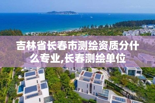 吉林省长春市测绘资质分什么专业,长春测绘单位