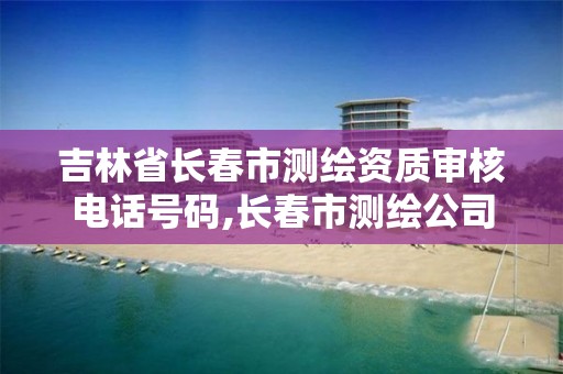 吉林省长春市测绘资质审核电话号码,长春市测绘公司电话。