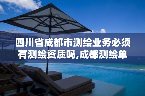 四川省成都市测绘业务必须有测绘资质吗,成都测绘单位集中在哪些地方