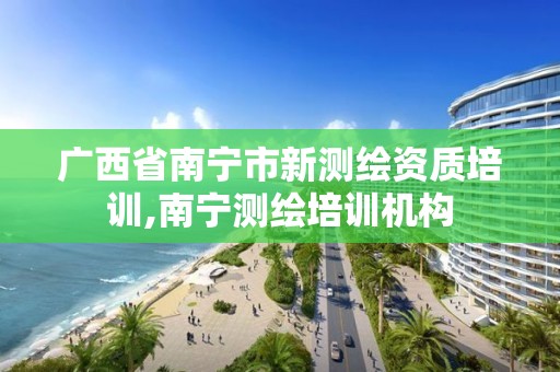 广西省南宁市新测绘资质培训,南宁测绘培训机构