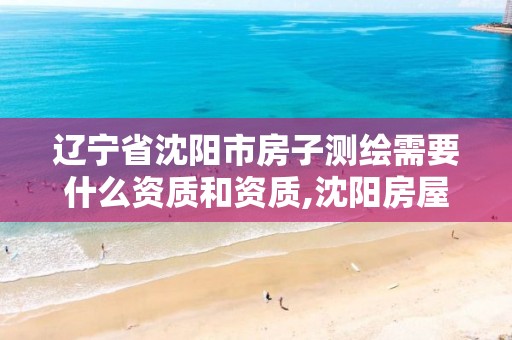 辽宁省沈阳市房子测绘需要什么资质和资质,沈阳房屋面积测绘机构