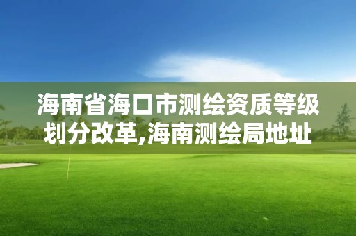 海南省海口市测绘资质等级划分改革,海南测绘局地址。