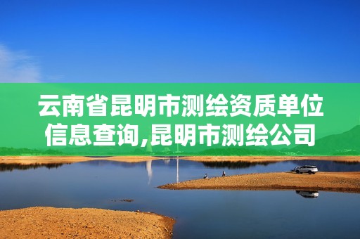 云南省昆明市测绘资质单位信息查询,昆明市测绘公司