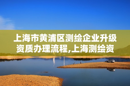 上海市黄浦区测绘企业升级资质办理流程,上海测绘资质申请