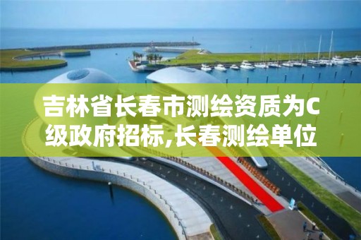 吉林省长春市测绘资质为C级政府招标,长春测绘单位。