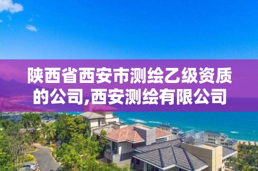 陕西省西安市测绘乙级资质的公司,西安测绘有限公司