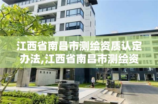 江西省南昌市测绘资质认定办法,江西省南昌市测绘资质认定办法