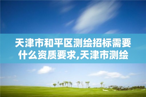 天津市和平区测绘招标需要什么资质要求,天津市测绘收费标准。