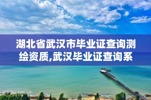 湖北省武汉市毕业证查询测绘资质,武汉毕业证查询系统。