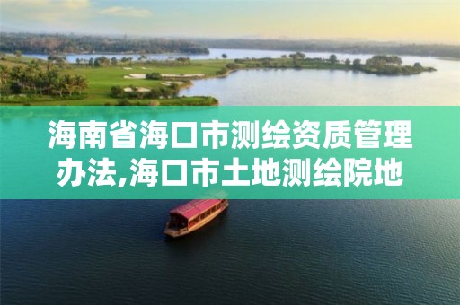 海南省海口市测绘资质管理办法,海口市土地测绘院地址