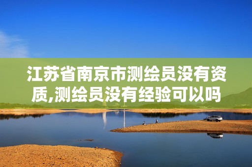 江苏省南京市测绘员没有资质,测绘员没有经验可以吗