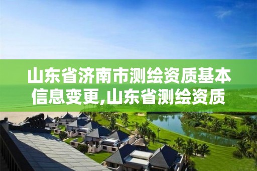 山东省济南市测绘资质基本信息变更,山东省测绘资质延期公告。