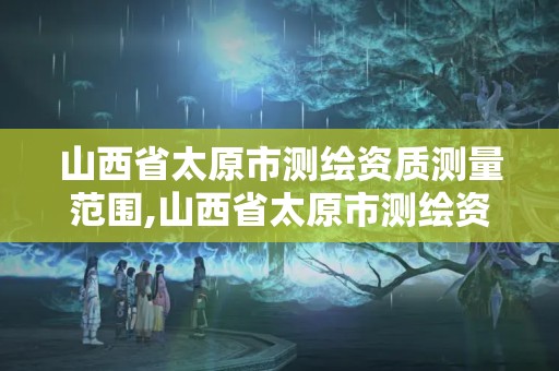 山西省太原市测绘资质测量范围,山西省太原市测绘资质测量范围是什么