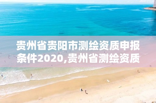 贵州省贵阳市测绘资质申报条件2020,贵州省测绘资质管理条例