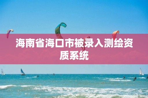 海南省海口市被录入测绘资质系统