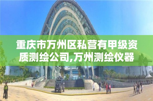 重庆市万州区私营有甲级资质测绘公司,万州测绘仪器。