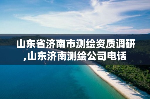 山东省济南市测绘资质调研,山东济南测绘公司电话