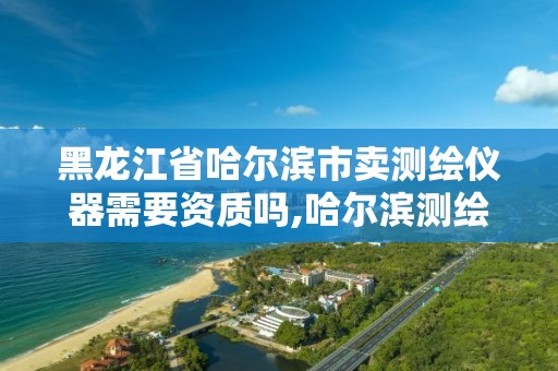 黑龙江省哈尔滨市卖测绘仪器需要资质吗,哈尔滨测绘仪器销售