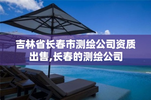 吉林省长春市测绘公司资质出售,长春的测绘公司