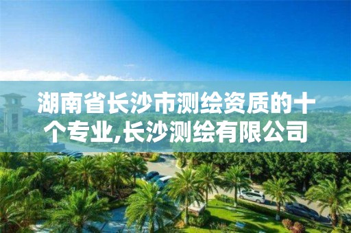 湖南省长沙市测绘资质的十个专业,长沙测绘有限公司联系电话。