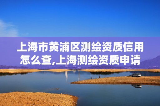 上海市黄浦区测绘资质信用怎么查,上海测绘资质申请