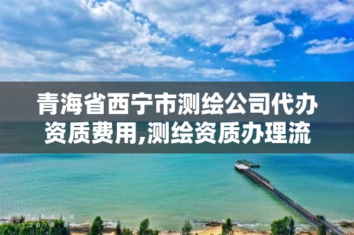 青海省西宁市测绘公司代办资质费用,测绘资质办理流程