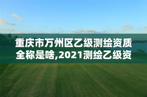 重庆市万州区乙级测绘资质全称是啥,2021测绘乙级资质要求