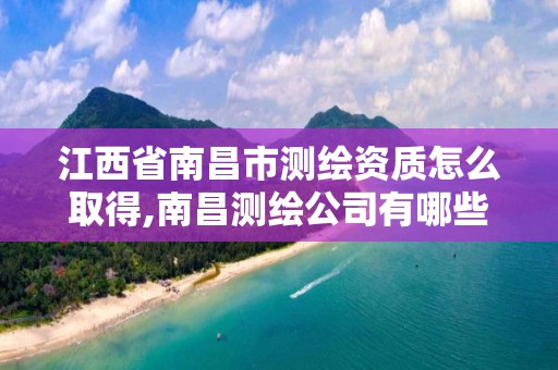 江西省南昌市测绘资质怎么取得,南昌测绘公司有哪些