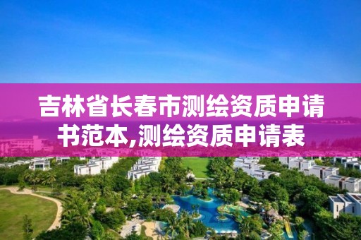 吉林省长春市测绘资质申请书范本,测绘资质申请表