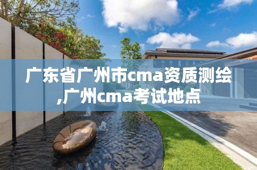 广东省广州市cma资质测绘,广州cma考试地点