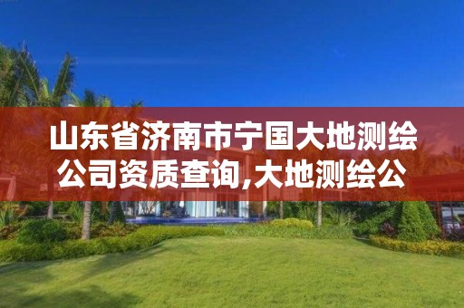 山东省济南市宁国大地测绘公司资质查询,大地测绘公司怎么样。