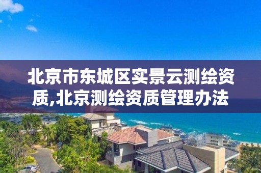 北京市东城区实景云测绘资质,北京测绘资质管理办法。