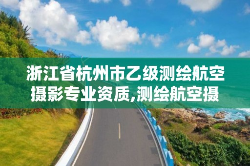 浙江省杭州市乙级测绘航空摄影专业资质,测绘航空摄影专业标准。