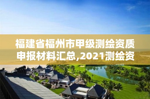 福建省福州市甲级测绘资质申报材料汇总,2021测绘资质延期公告福建省。