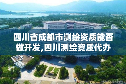 四川省成都市测绘资质能否做开发,四川测绘资质代办