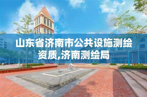 山东省济南市公共设施测绘资质,济南测绘局