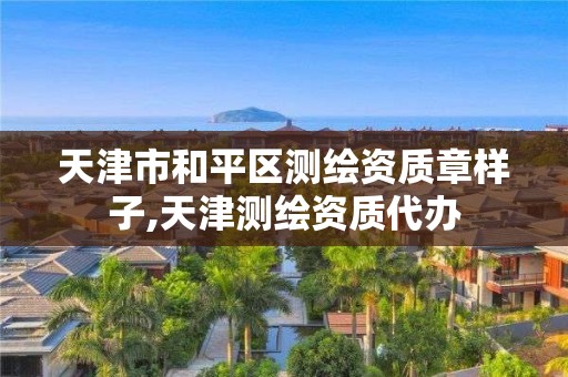 天津市和平区测绘资质章样子,天津测绘资质代办