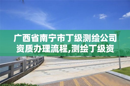 广西省南宁市丁级测绘公司资质办理流程,测绘丁级资质承接范围