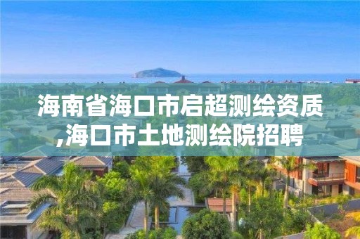 海南省海口市启超测绘资质,海口市土地测绘院招聘