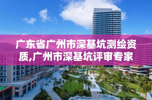 广东省广州市深基坑测绘资质,广州市深基坑评审专家名单