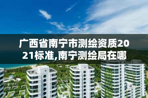 广西省南宁市测绘资质2021标准,南宁测绘局在哪