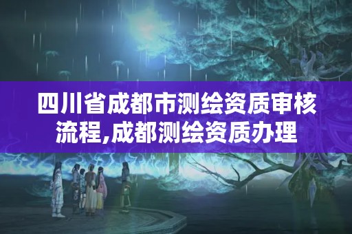 四川省成都市测绘资质审核流程,成都测绘资质办理