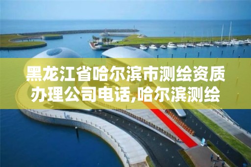 黑龙江省哈尔滨市测绘资质办理公司电话,哈尔滨测绘局在哪