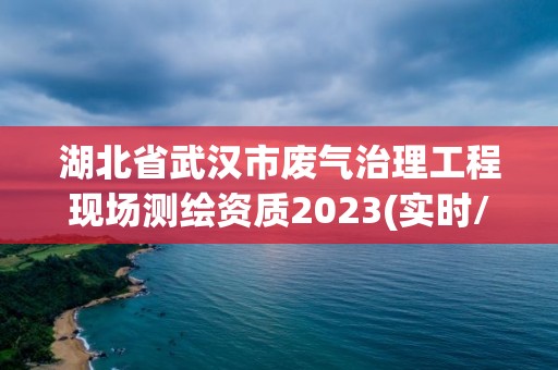 湖北省武汉市废气治理工程现场测绘资质2023(实时/更新中)