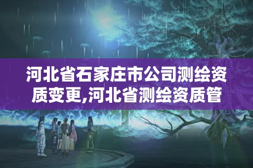 河北省石家庄市公司测绘资质变更,河北省测绘资质管理办法