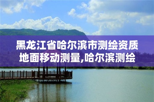 黑龙江省哈尔滨市测绘资质地面移动测量,哈尔滨测绘公司招聘。