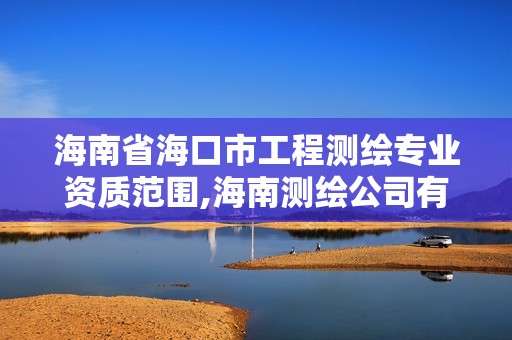 海南省海口市工程测绘专业资质范围,海南测绘公司有多少家