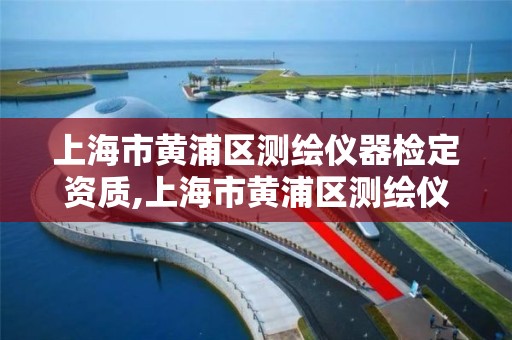 上海市黄浦区测绘仪器检定资质,上海市黄浦区测绘仪器检定资质公司