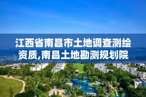 江西省南昌市土地调查测绘资质,南昌土地勘测规划院