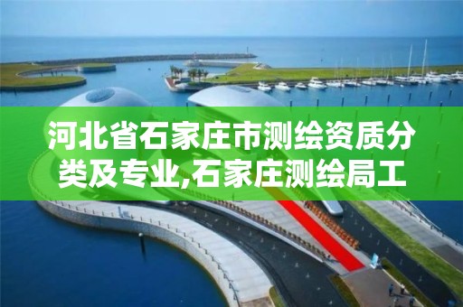 河北省石家庄市测绘资质分类及专业,石家庄测绘局工资怎么样